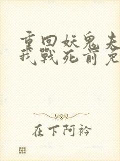 重回妖鬼夫君为我战死前免费阅读全文