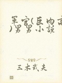 军官(巨肉高h)男男小说