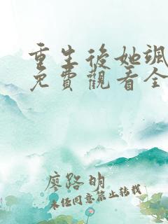 重生后她飒爆了免费观看全集