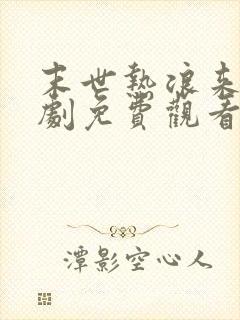 末世热浪来袭短剧免费观看