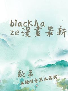 blackhaze漫画最新章节更新内容