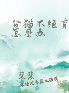 公猫不绝育乱尿怎么办