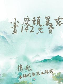 小魔头暴露啦漫画142免费