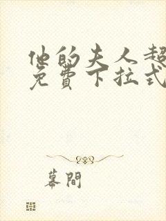 他的夫人超大牌免费下拉式漫画