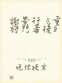 谢景行《重生之将门毒后》