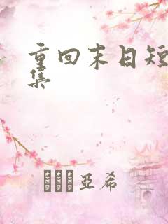 重回末日短剧合集