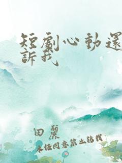 短剧心动还请告诉我