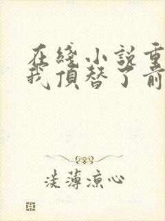 在线小说重生后我顶替了前夫白月光