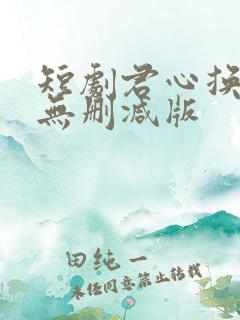 短剧君心换我心无删减版