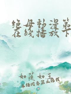 绝母动漫第6集在线播放下载