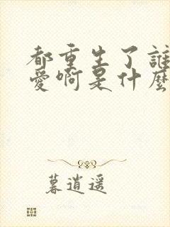 都重生了谁谈恋爱啊是什么