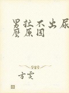 男拉不出尿是什么原因