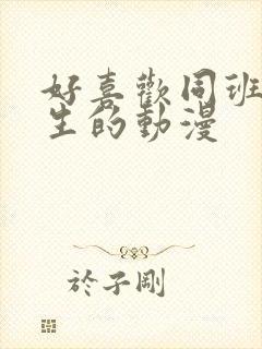 好喜欢同班的女生的动漫