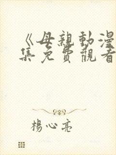 《母亲动漫》全集免费观看