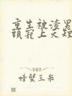 重生被渣男死对头宠上天短剧免费观看