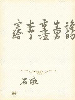 完本重生后我嫁给了渣男的死对头