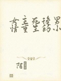 女主死后男主殉情重生的小说