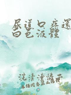 尿道口疼还流出白色液体