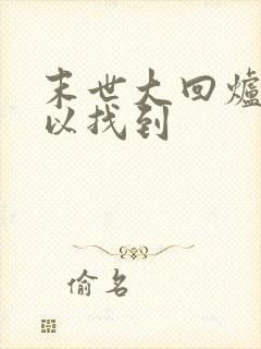 末世大回炉哪可以找到