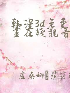 韩漫3d免费漫画在线观看入口