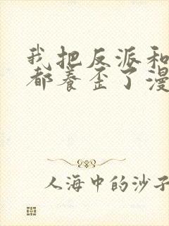 我把反派和男主都养歪了漫画免费观看