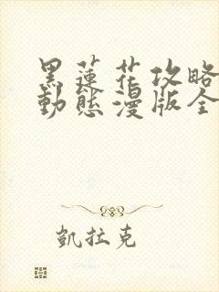 黑莲花攻略手册动态漫版全集完整版在线观看