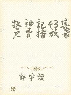 牧神记43集全免费播放最新章节