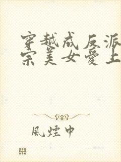 穿越成反派,全宗美女爱上我免费看