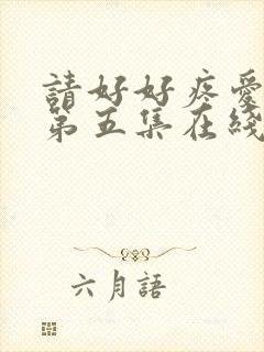 请好好疼爱里面第五集在线观看