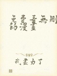 免费看无删减版的漫画