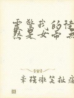 震惊我的徒弟居然是女帝 无弹窗