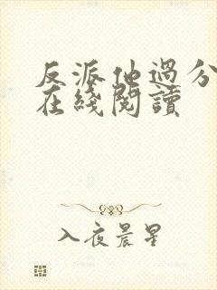 反派他过分美丽在线阅读