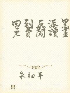 回到反派黑化前免费阅读画七