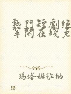 热门短剧绝世齐等闲在线免费观看