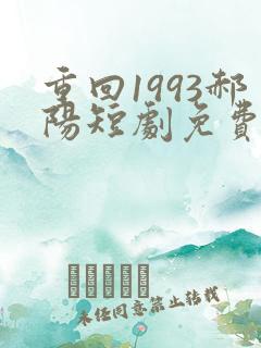 重回1993郝阳短剧免费观看全集