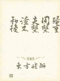 和渣夫同归于尽后又双双重生了(完结)