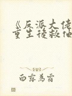 《反派大佬让我重生后救他