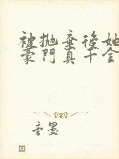 被抛弃后她成了豪门真千金 电子书