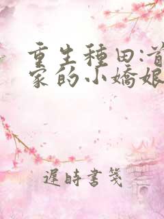 重生种田:首辅家的小娇娘