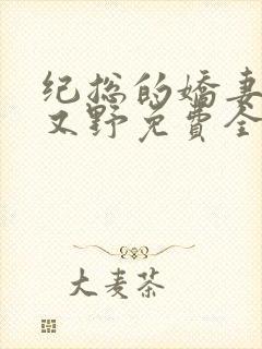 纪总的娇妻又凶又野免费全文阅读