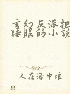 玄幻反派把女主睡服的小说