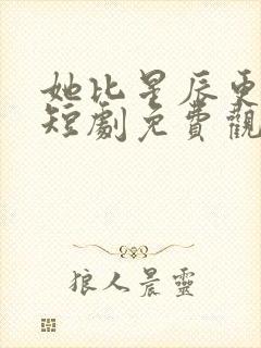 她比星辰更耀眼短剧免费观看