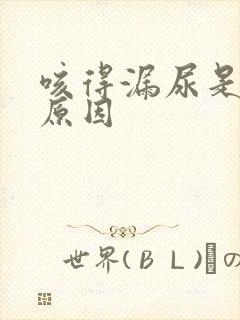 咳得漏尿是什么原因