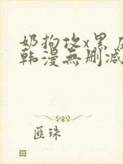 奶拘攻x黑皮受韩漫无删减版