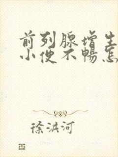 前列腺增生引起小便不畅怎么办