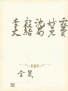 李毅沈妙霖小说大结局免费阅读最新章节