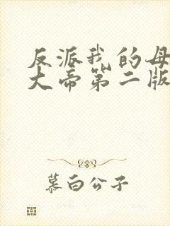 反派我的母亲是大帝第二版主网