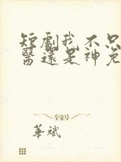 短剧我不只是神医还是神免费观看