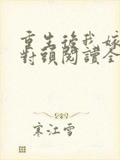 重生后我嫁了死对头阅读全文全文