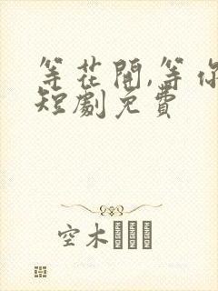 等花开,等你归短剧免费